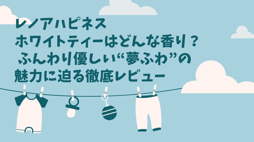 レノアハピネス ホワイトティーはどんな香り？ ふんわり優しい“夢ふわ”の魅力に迫る徹底レビュー