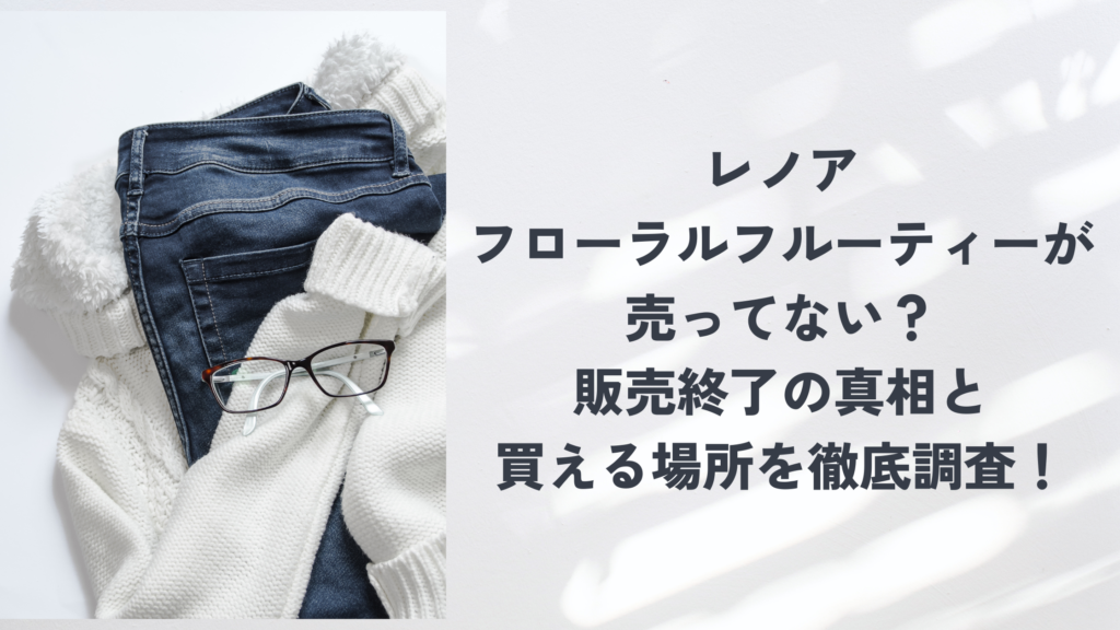 レノアフローラルフルーティーが売ってない？販売終了の真相と買える場所を徹底調査！
