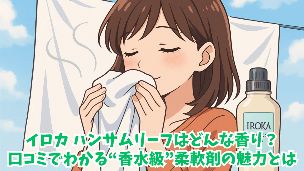 イロカ ハンサムリーフはどんな香り？口コミでわかる“香水級”柔軟剤の魅力とは